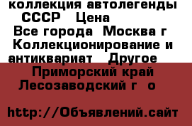 коллекция автолегенды СССР › Цена ­ 85 000 - Все города, Москва г. Коллекционирование и антиквариат » Другое   . Приморский край,Лесозаводский г. о. 